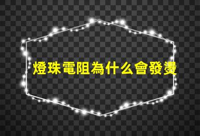 燈珠電阻為什么會發燙 燈珠為什么加電阻